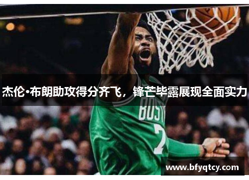 杰伦·布朗助攻得分齐飞，锋芒毕露展现全面实力